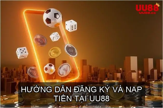 Hướng Dẫn Đăng Ký Và Nạp Tiền Tại UU88
