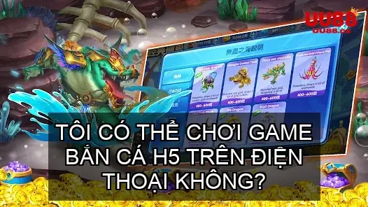 Tôi có thể chơi game bắn cá H5 trên điện thoại không?