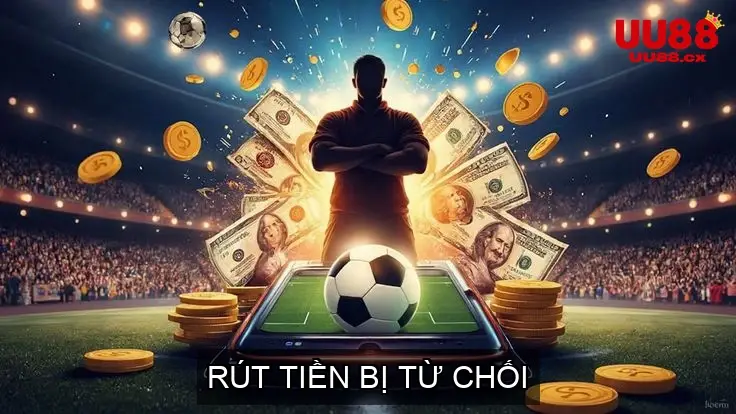 Rút Tiền UU88 Bị Từ Chối